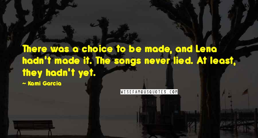 Kami Garcia Quotes: There was a choice to be made, and Lena hadn't made it. The songs never lied. At least, they hadn't yet.