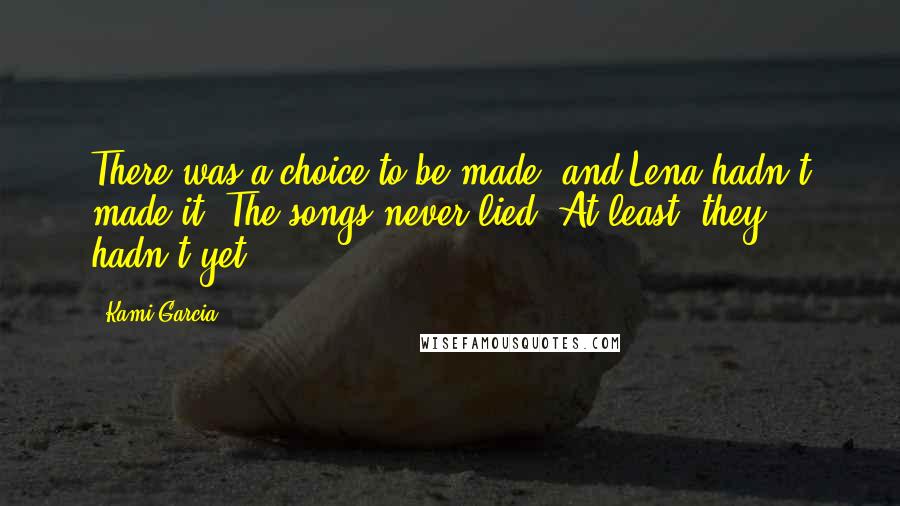 Kami Garcia Quotes: There was a choice to be made, and Lena hadn't made it. The songs never lied. At least, they hadn't yet.