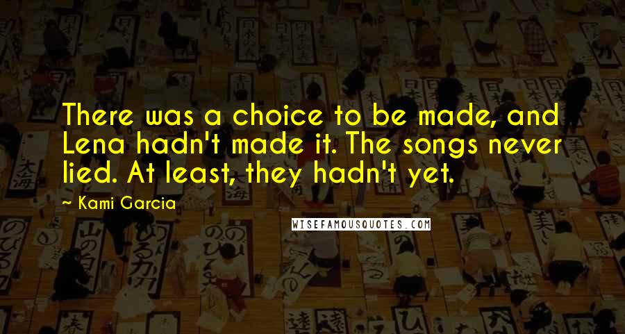Kami Garcia Quotes: There was a choice to be made, and Lena hadn't made it. The songs never lied. At least, they hadn't yet.