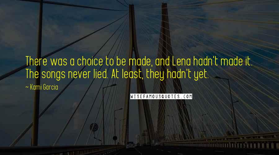 Kami Garcia Quotes: There was a choice to be made, and Lena hadn't made it. The songs never lied. At least, they hadn't yet.