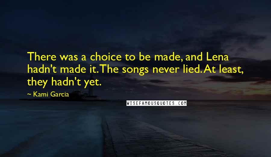 Kami Garcia Quotes: There was a choice to be made, and Lena hadn't made it. The songs never lied. At least, they hadn't yet.