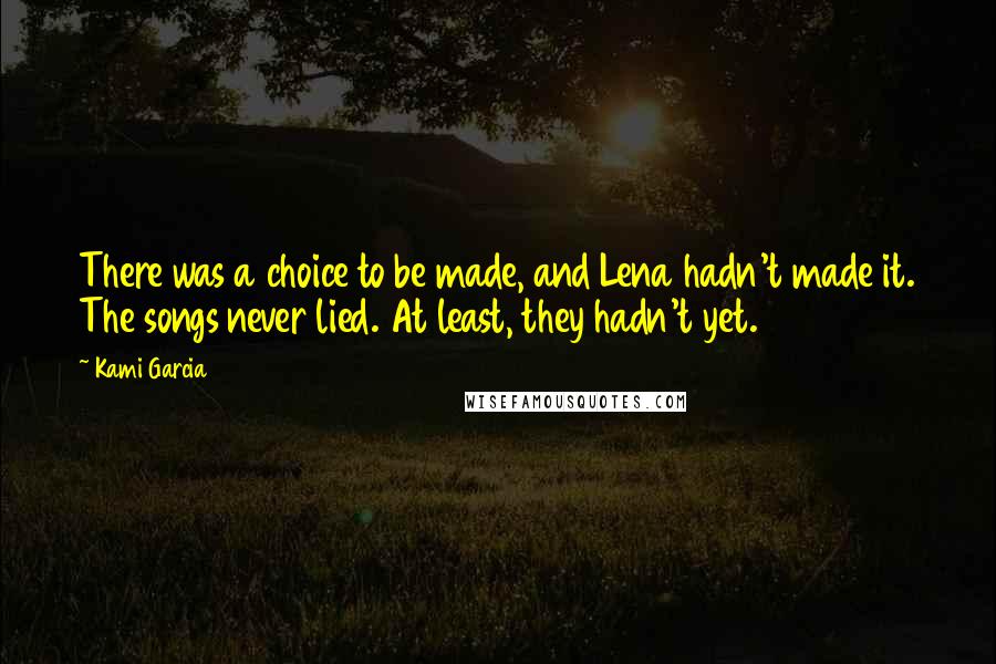 Kami Garcia Quotes: There was a choice to be made, and Lena hadn't made it. The songs never lied. At least, they hadn't yet.