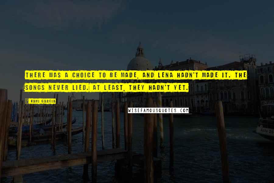 Kami Garcia Quotes: There was a choice to be made, and Lena hadn't made it. The songs never lied. At least, they hadn't yet.