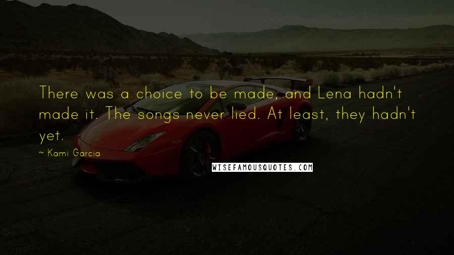 Kami Garcia Quotes: There was a choice to be made, and Lena hadn't made it. The songs never lied. At least, they hadn't yet.