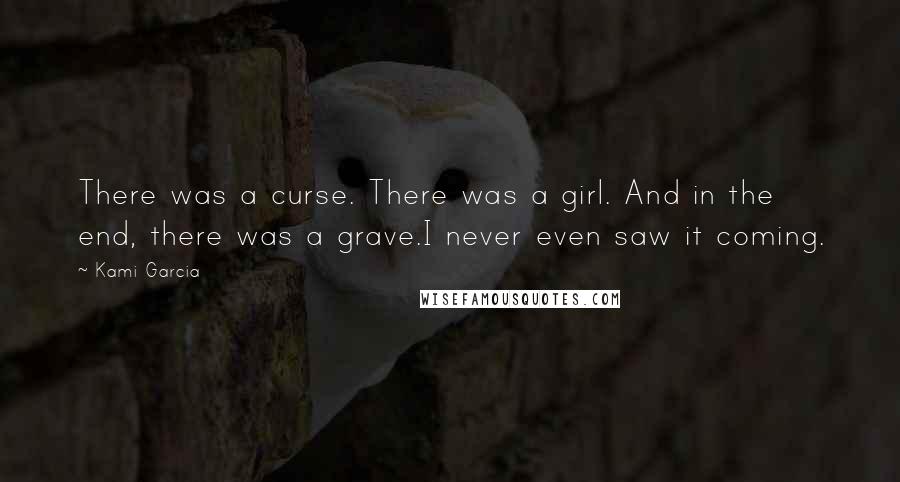 Kami Garcia Quotes: There was a curse. There was a girl. And in the end, there was a grave.I never even saw it coming.