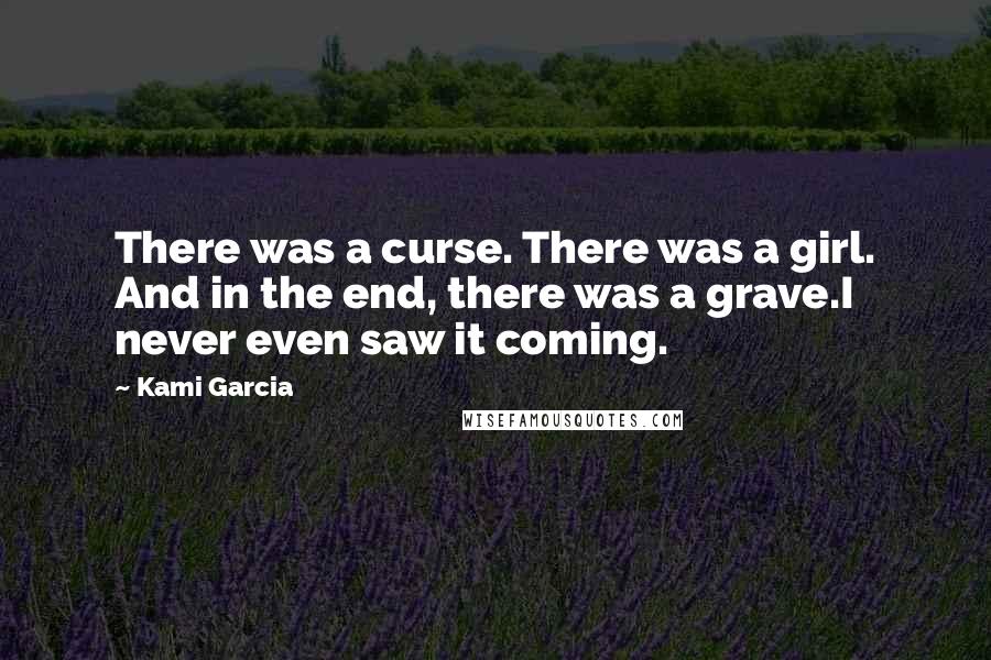 Kami Garcia Quotes: There was a curse. There was a girl. And in the end, there was a grave.I never even saw it coming.