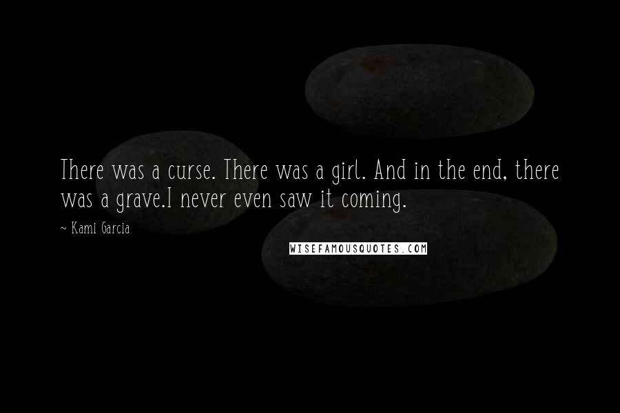 Kami Garcia Quotes: There was a curse. There was a girl. And in the end, there was a grave.I never even saw it coming.