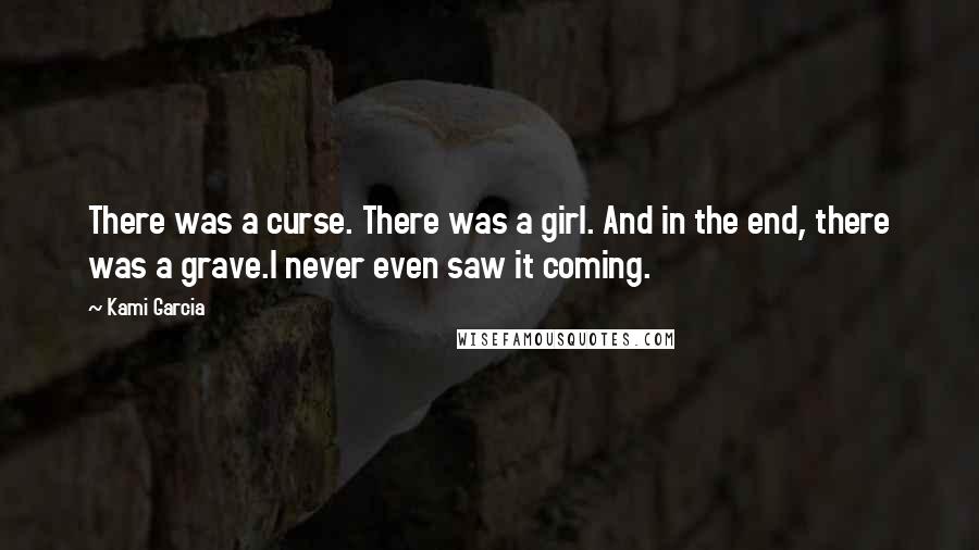 Kami Garcia Quotes: There was a curse. There was a girl. And in the end, there was a grave.I never even saw it coming.