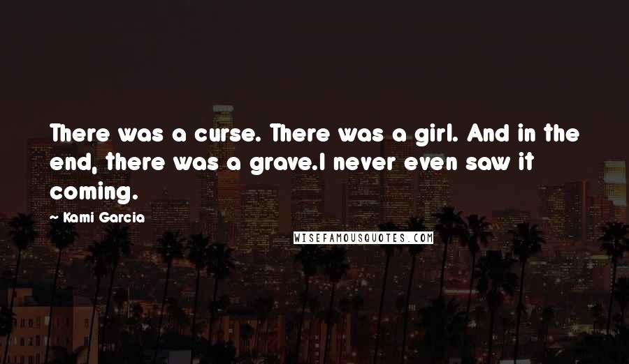 Kami Garcia Quotes: There was a curse. There was a girl. And in the end, there was a grave.I never even saw it coming.