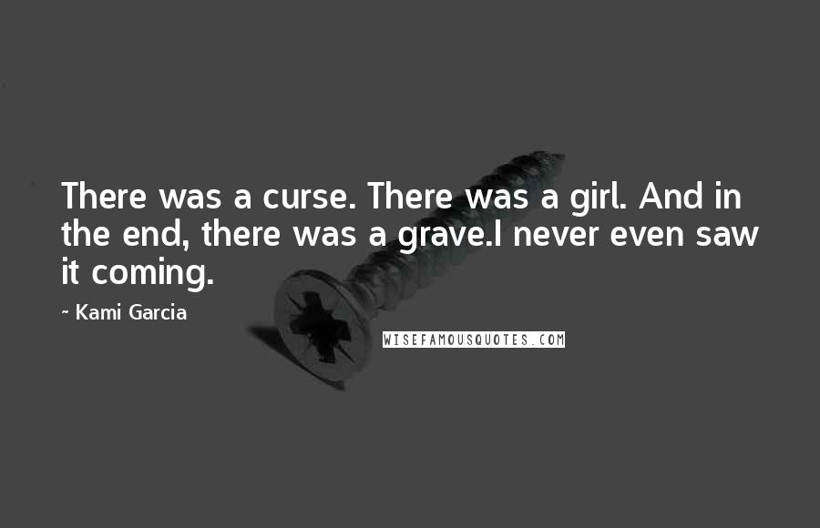 Kami Garcia Quotes: There was a curse. There was a girl. And in the end, there was a grave.I never even saw it coming.