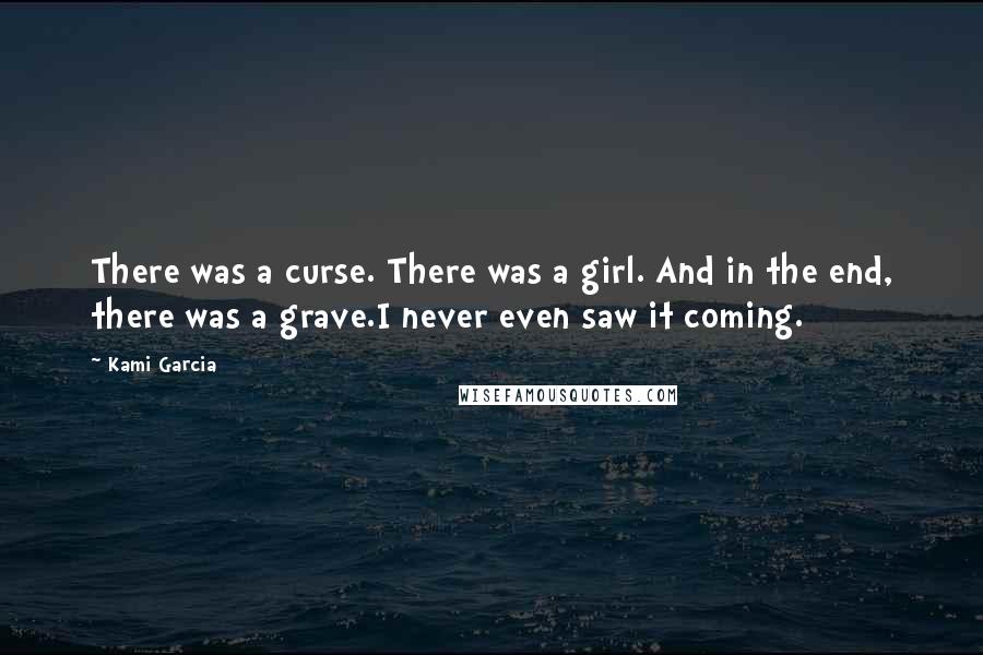 Kami Garcia Quotes: There was a curse. There was a girl. And in the end, there was a grave.I never even saw it coming.