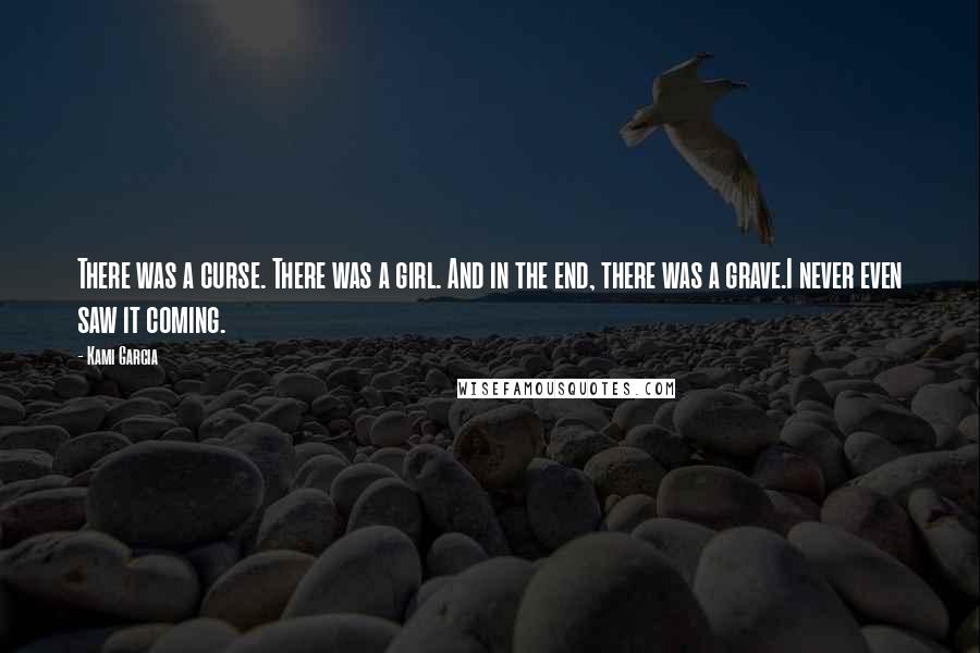 Kami Garcia Quotes: There was a curse. There was a girl. And in the end, there was a grave.I never even saw it coming.