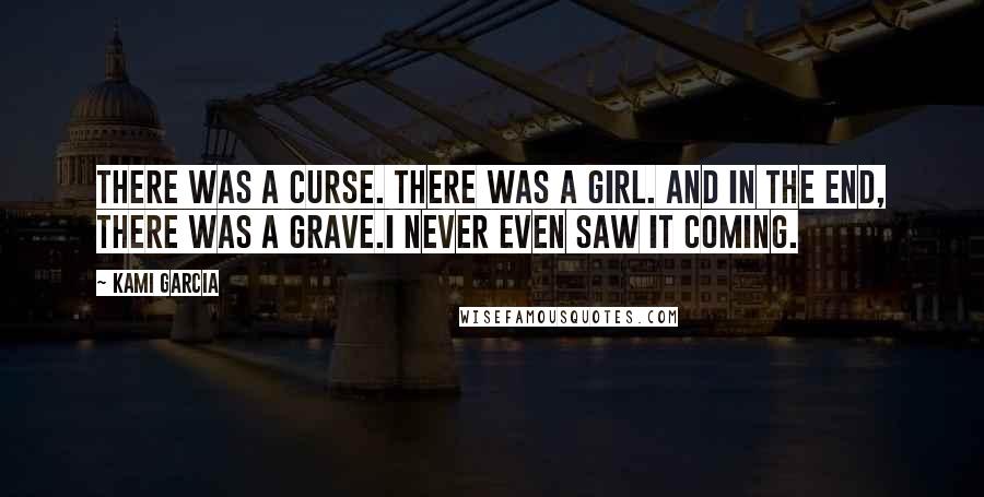 Kami Garcia Quotes: There was a curse. There was a girl. And in the end, there was a grave.I never even saw it coming.