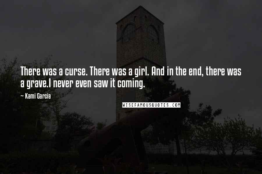 Kami Garcia Quotes: There was a curse. There was a girl. And in the end, there was a grave.I never even saw it coming.