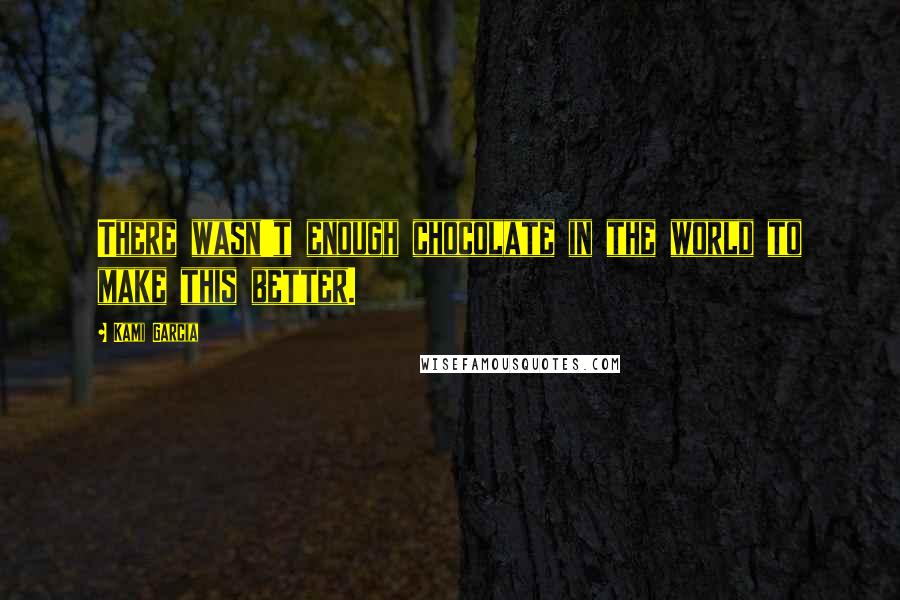 Kami Garcia Quotes: There wasn't enough chocolate in the world to make this better.