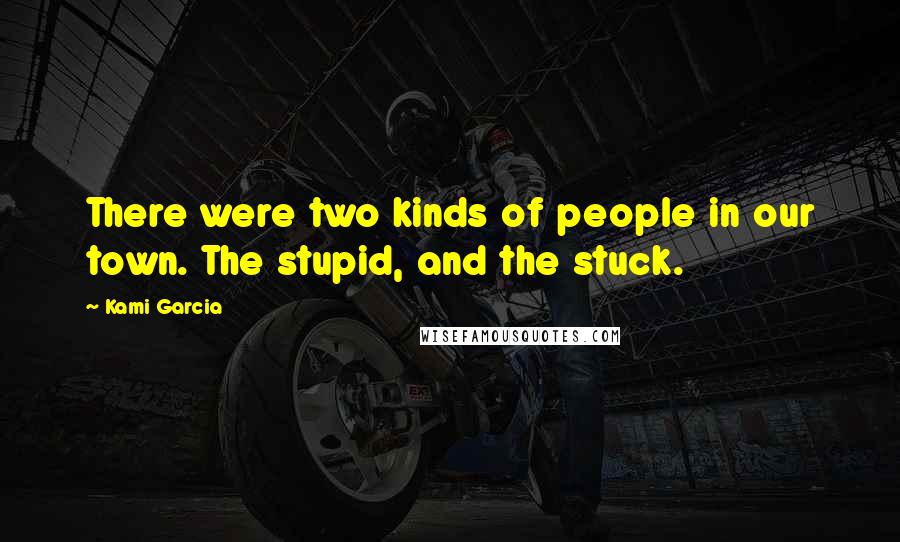 Kami Garcia Quotes: There were two kinds of people in our town. The stupid, and the stuck.