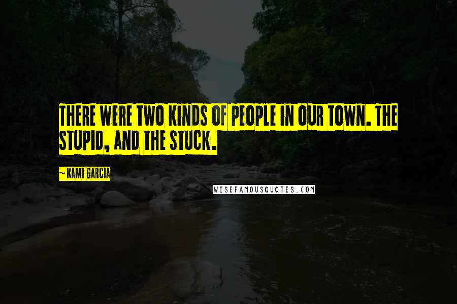 Kami Garcia Quotes: There were two kinds of people in our town. The stupid, and the stuck.