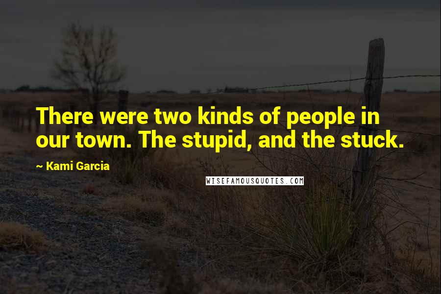 Kami Garcia Quotes: There were two kinds of people in our town. The stupid, and the stuck.