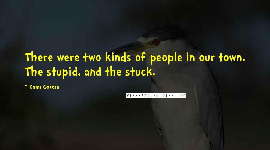 Kami Garcia Quotes: There were two kinds of people in our town. The stupid, and the stuck.