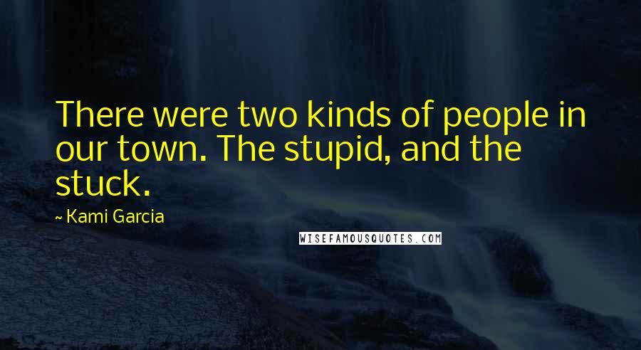 Kami Garcia Quotes: There were two kinds of people in our town. The stupid, and the stuck.