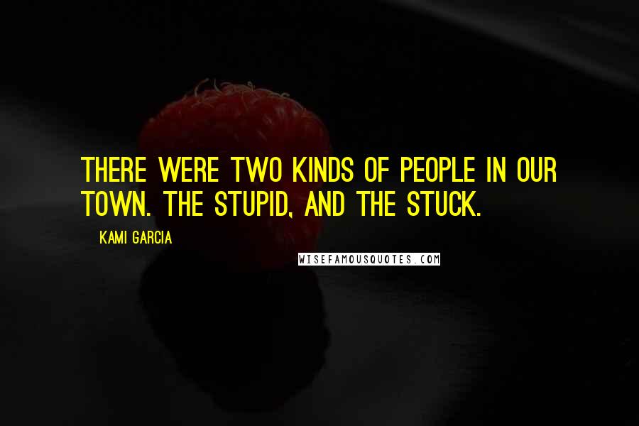 Kami Garcia Quotes: There were two kinds of people in our town. The stupid, and the stuck.