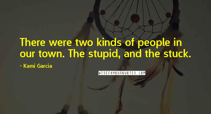 Kami Garcia Quotes: There were two kinds of people in our town. The stupid, and the stuck.