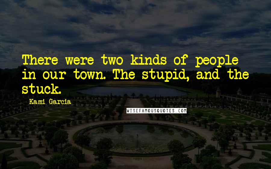 Kami Garcia Quotes: There were two kinds of people in our town. The stupid, and the stuck.