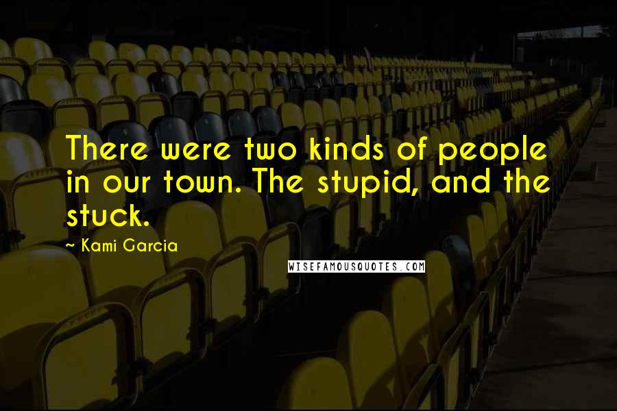 Kami Garcia Quotes: There were two kinds of people in our town. The stupid, and the stuck.