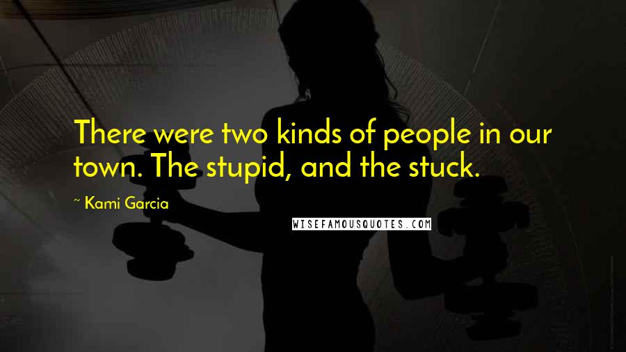 Kami Garcia Quotes: There were two kinds of people in our town. The stupid, and the stuck.