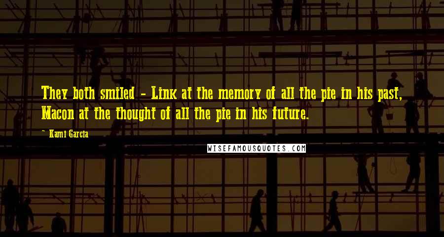 Kami Garcia Quotes: They both smiled - Link at the memory of all the pie in his past, Macon at the thought of all the pie in his future.