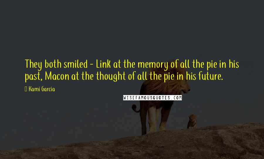 Kami Garcia Quotes: They both smiled - Link at the memory of all the pie in his past, Macon at the thought of all the pie in his future.