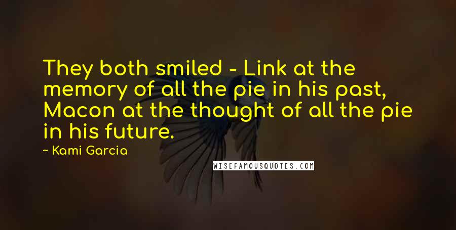 Kami Garcia Quotes: They both smiled - Link at the memory of all the pie in his past, Macon at the thought of all the pie in his future.