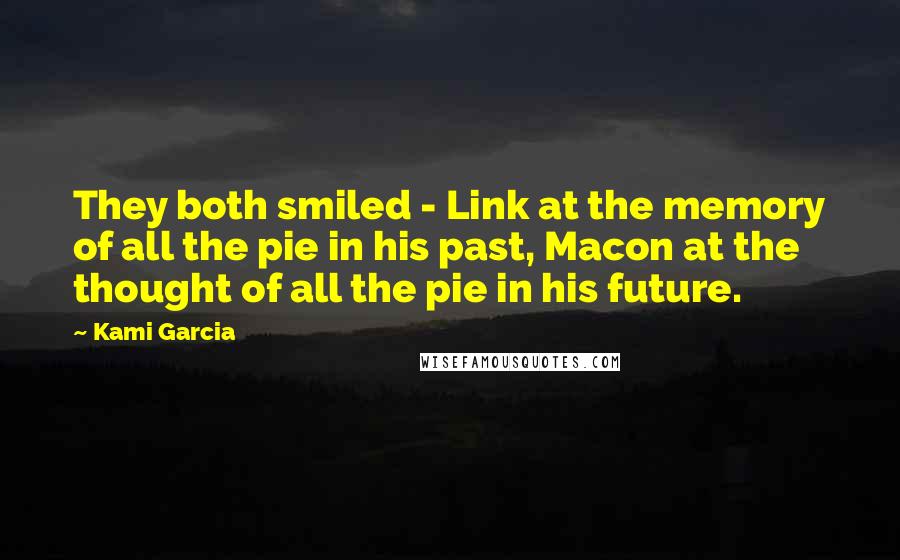 Kami Garcia Quotes: They both smiled - Link at the memory of all the pie in his past, Macon at the thought of all the pie in his future.