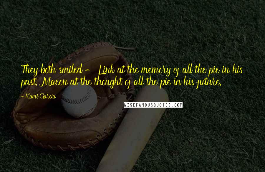 Kami Garcia Quotes: They both smiled - Link at the memory of all the pie in his past, Macon at the thought of all the pie in his future.