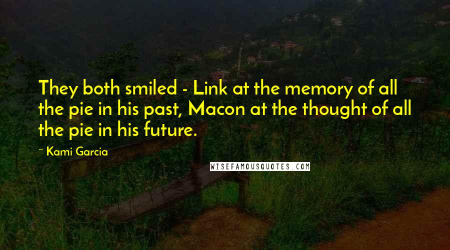 Kami Garcia Quotes: They both smiled - Link at the memory of all the pie in his past, Macon at the thought of all the pie in his future.