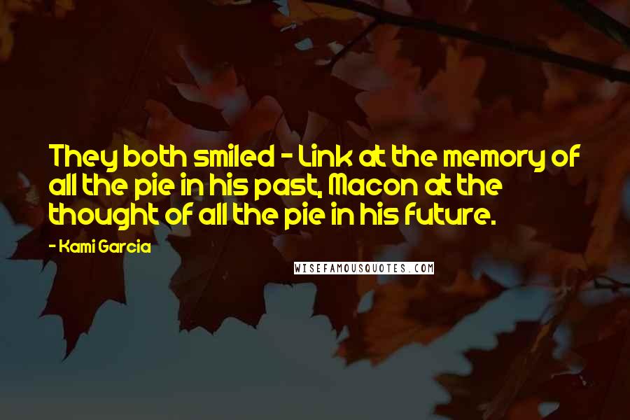 Kami Garcia Quotes: They both smiled - Link at the memory of all the pie in his past, Macon at the thought of all the pie in his future.