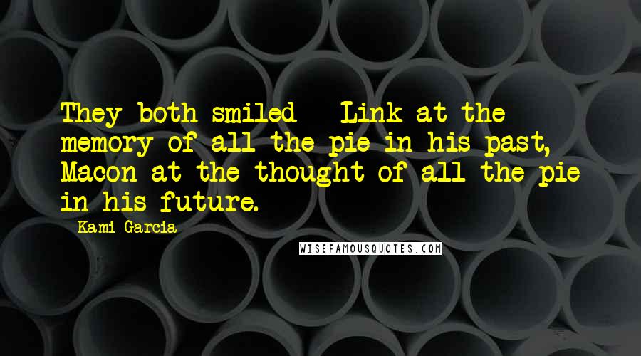 Kami Garcia Quotes: They both smiled - Link at the memory of all the pie in his past, Macon at the thought of all the pie in his future.
