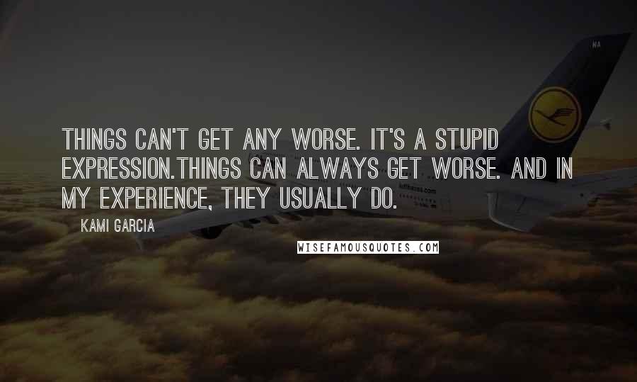 Kami Garcia Quotes: Things can't get any worse. It's a stupid expression.Things can always get worse. And in my experience, they usually do.