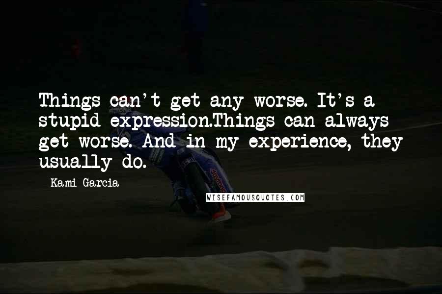 Kami Garcia Quotes: Things can't get any worse. It's a stupid expression.Things can always get worse. And in my experience, they usually do.