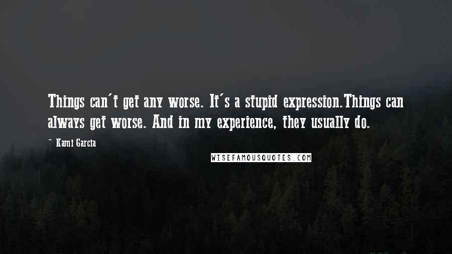 Kami Garcia Quotes: Things can't get any worse. It's a stupid expression.Things can always get worse. And in my experience, they usually do.