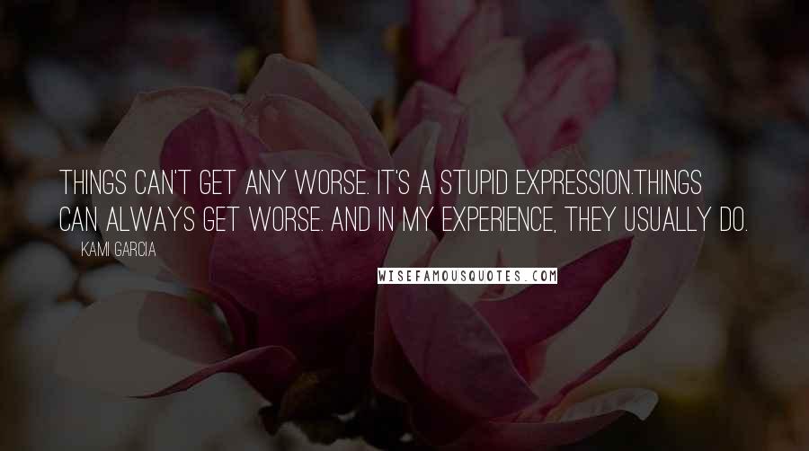 Kami Garcia Quotes: Things can't get any worse. It's a stupid expression.Things can always get worse. And in my experience, they usually do.