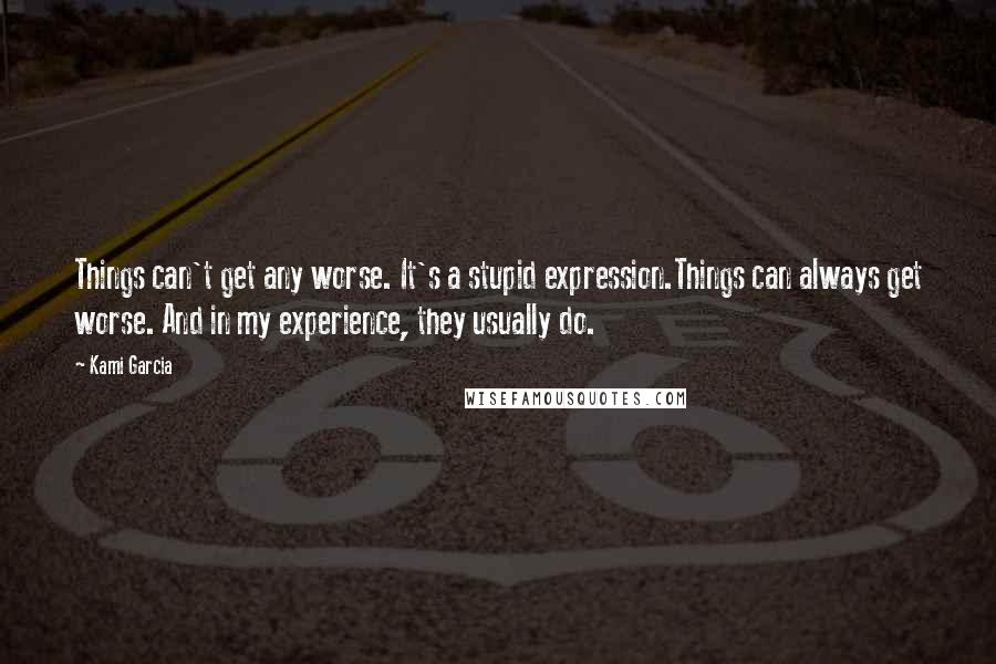 Kami Garcia Quotes: Things can't get any worse. It's a stupid expression.Things can always get worse. And in my experience, they usually do.