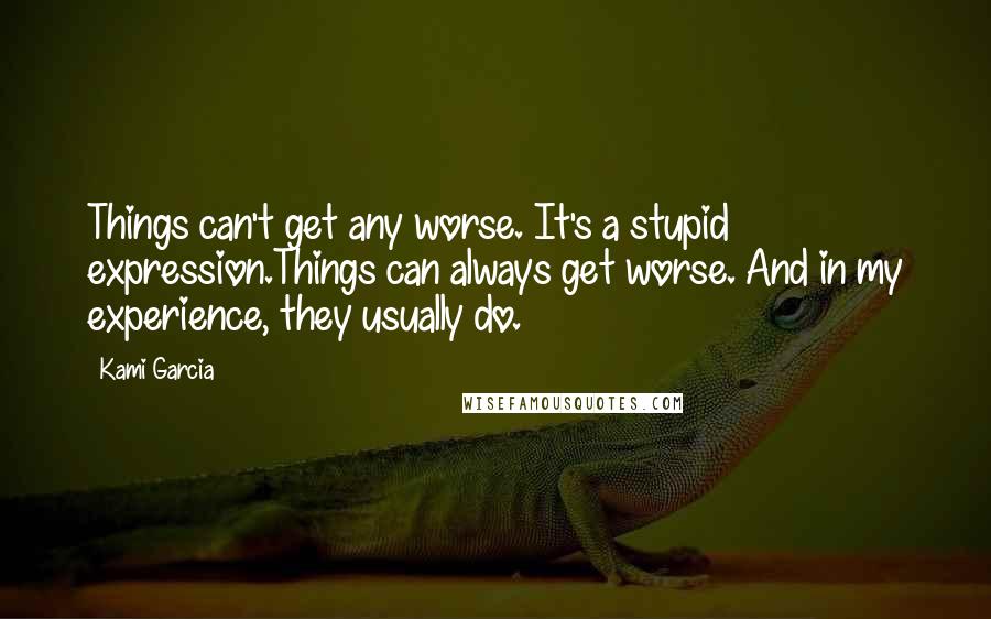 Kami Garcia Quotes: Things can't get any worse. It's a stupid expression.Things can always get worse. And in my experience, they usually do.