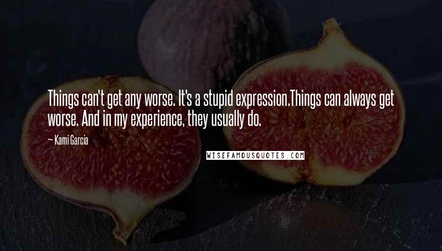 Kami Garcia Quotes: Things can't get any worse. It's a stupid expression.Things can always get worse. And in my experience, they usually do.