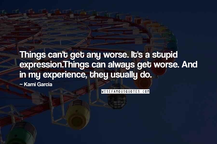 Kami Garcia Quotes: Things can't get any worse. It's a stupid expression.Things can always get worse. And in my experience, they usually do.