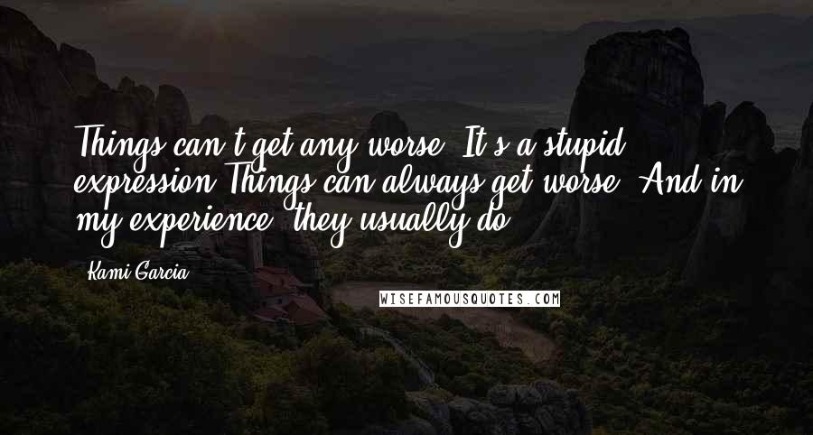 Kami Garcia Quotes: Things can't get any worse. It's a stupid expression.Things can always get worse. And in my experience, they usually do.