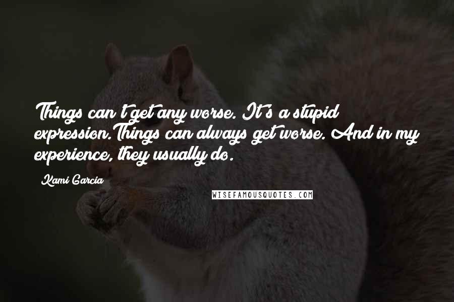 Kami Garcia Quotes: Things can't get any worse. It's a stupid expression.Things can always get worse. And in my experience, they usually do.