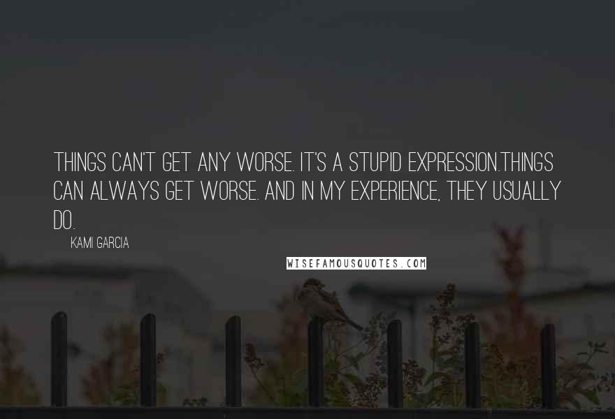 Kami Garcia Quotes: Things can't get any worse. It's a stupid expression.Things can always get worse. And in my experience, they usually do.