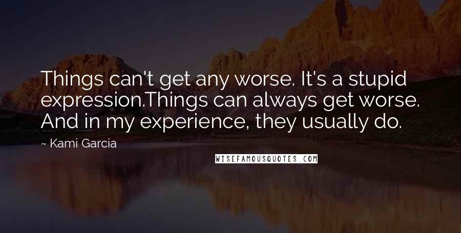 Kami Garcia Quotes: Things can't get any worse. It's a stupid expression.Things can always get worse. And in my experience, they usually do.