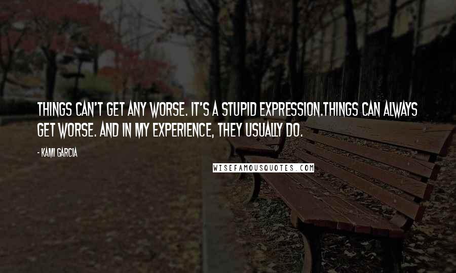 Kami Garcia Quotes: Things can't get any worse. It's a stupid expression.Things can always get worse. And in my experience, they usually do.